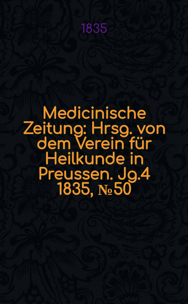 Medicinische Zeitung : Hrsg. von dem Verein für Heilkunde in Preussen. Jg.4 1835, №50