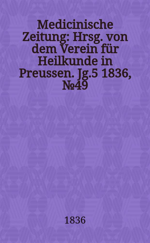 Medicinische Zeitung : Hrsg. von dem Verein f&uuml;r Heilkunde in Preussen. Jg.5 1836, №49