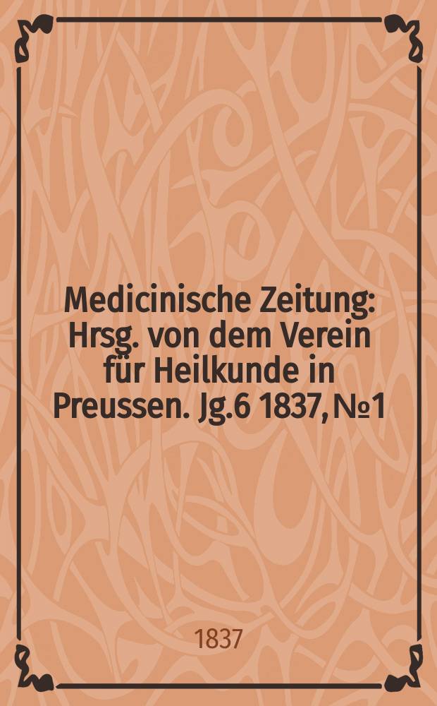 Medicinische Zeitung : Hrsg. von dem Verein für Heilkunde in Preussen. Jg.6 1837, №1