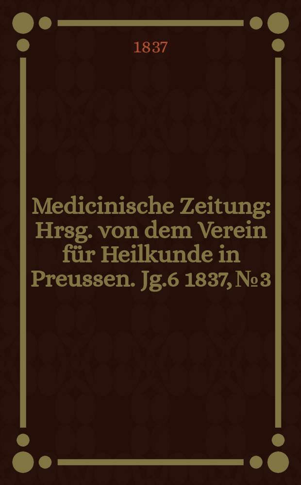 Medicinische Zeitung : Hrsg. von dem Verein für Heilkunde in Preussen. Jg.6 1837, №3