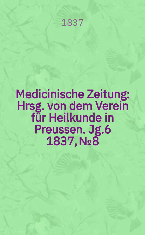 Medicinische Zeitung : Hrsg. von dem Verein für Heilkunde in Preussen. Jg.6 1837, №8