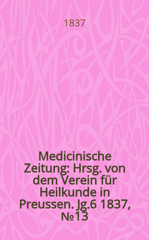Medicinische Zeitung : Hrsg. von dem Verein für Heilkunde in Preussen. Jg.6 1837, №13