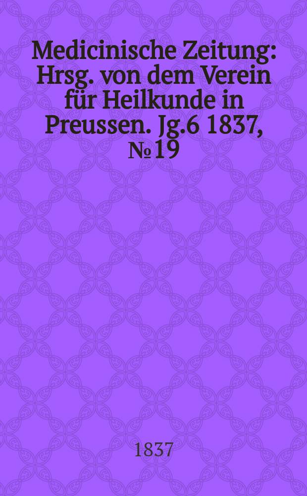 Medicinische Zeitung : Hrsg. von dem Verein für Heilkunde in Preussen. Jg.6 1837, №19