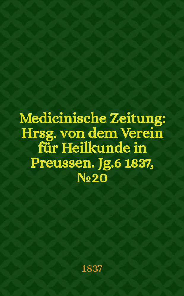 Medicinische Zeitung : Hrsg. von dem Verein für Heilkunde in Preussen. Jg.6 1837, №20