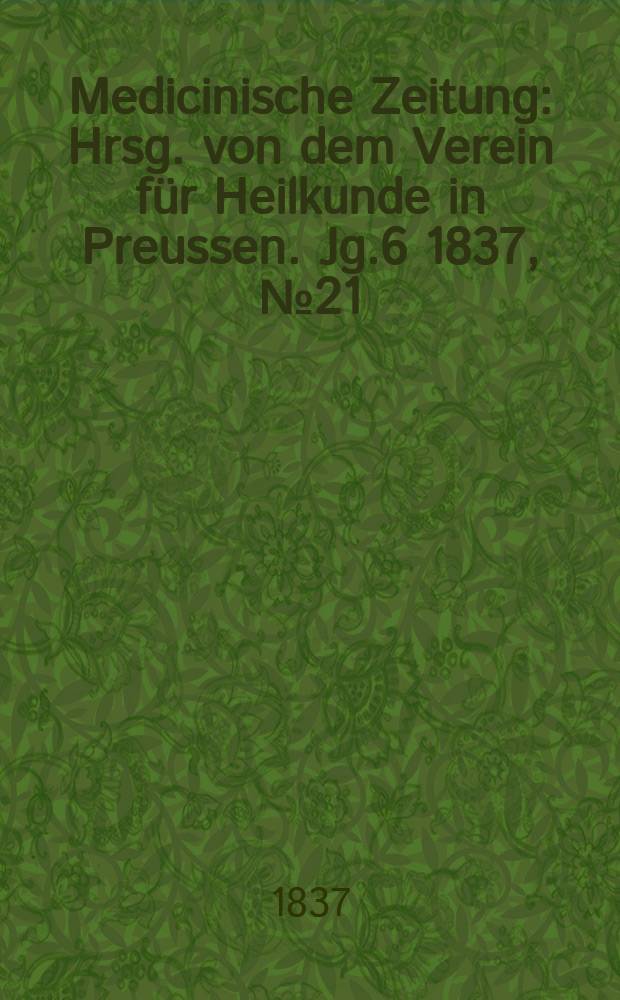 Medicinische Zeitung : Hrsg. von dem Verein für Heilkunde in Preussen. Jg.6 1837, №21