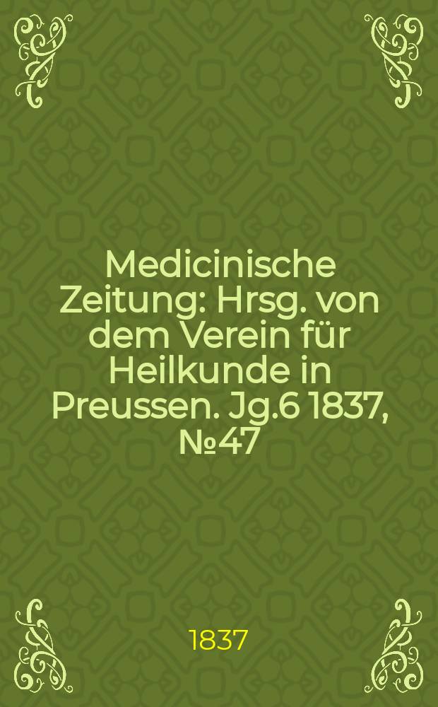 Medicinische Zeitung : Hrsg. von dem Verein f&uuml;r Heilkunde in Preussen. Jg.6 1837, №47