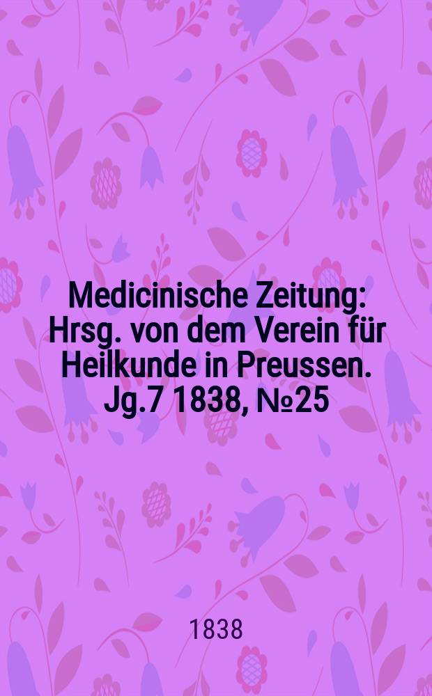 Medicinische Zeitung : Hrsg. von dem Verein für Heilkunde in Preussen. Jg.7 1838, №25