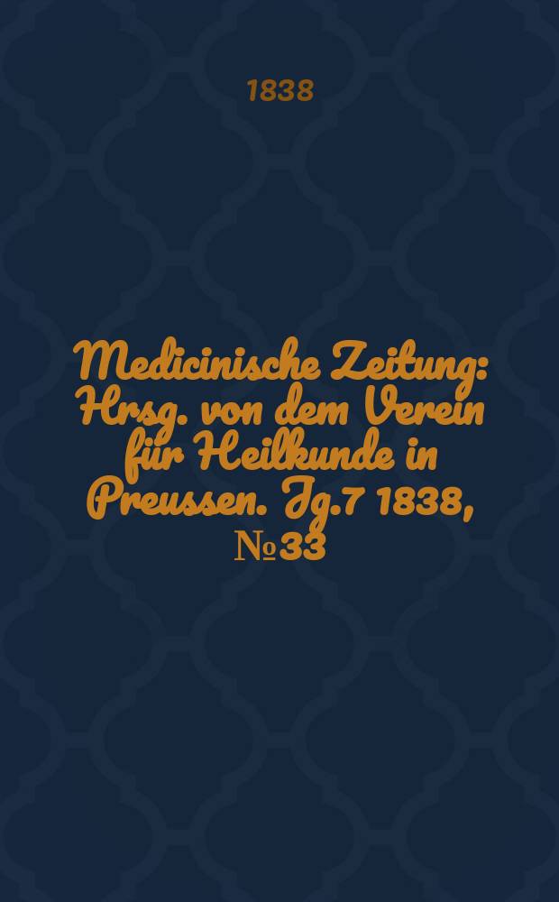 Medicinische Zeitung : Hrsg. von dem Verein f&uuml;r Heilkunde in Preussen. Jg.7 1838, №33
