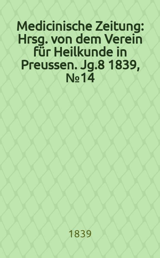 Medicinische Zeitung : Hrsg. von dem Verein für Heilkunde in Preussen. Jg.8 1839, №14