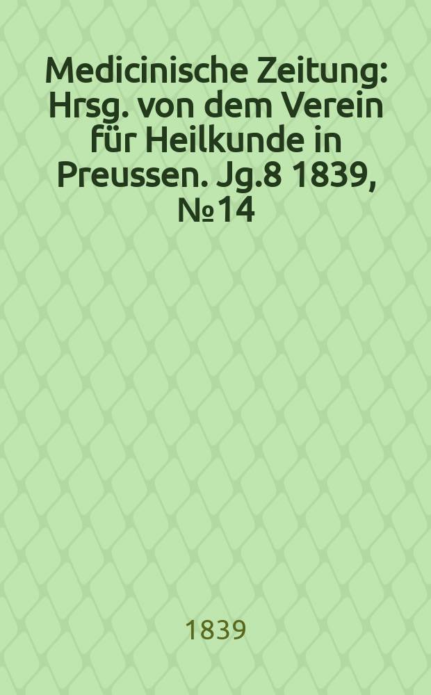 Medicinische Zeitung : Hrsg. von dem Verein f&uuml;r Heilkunde in Preussen. Jg.8 1839, №14