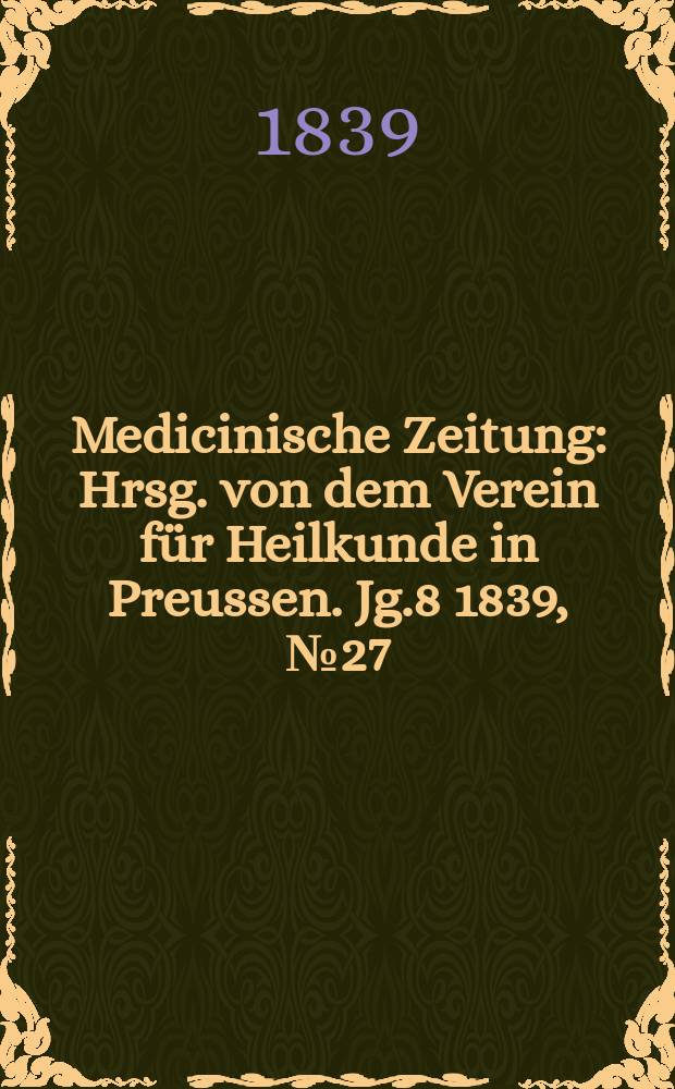 Medicinische Zeitung : Hrsg. von dem Verein für Heilkunde in Preussen. Jg.8 1839, №27