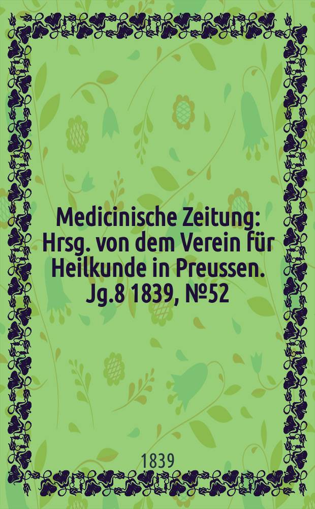 Medicinische Zeitung : Hrsg. von dem Verein für Heilkunde in Preussen. Jg.8 1839, №52