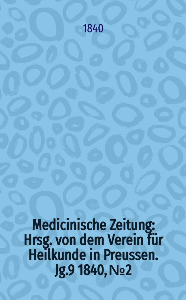 Medicinische Zeitung : Hrsg. von dem Verein für Heilkunde in Preussen. Jg.9 1840, №2