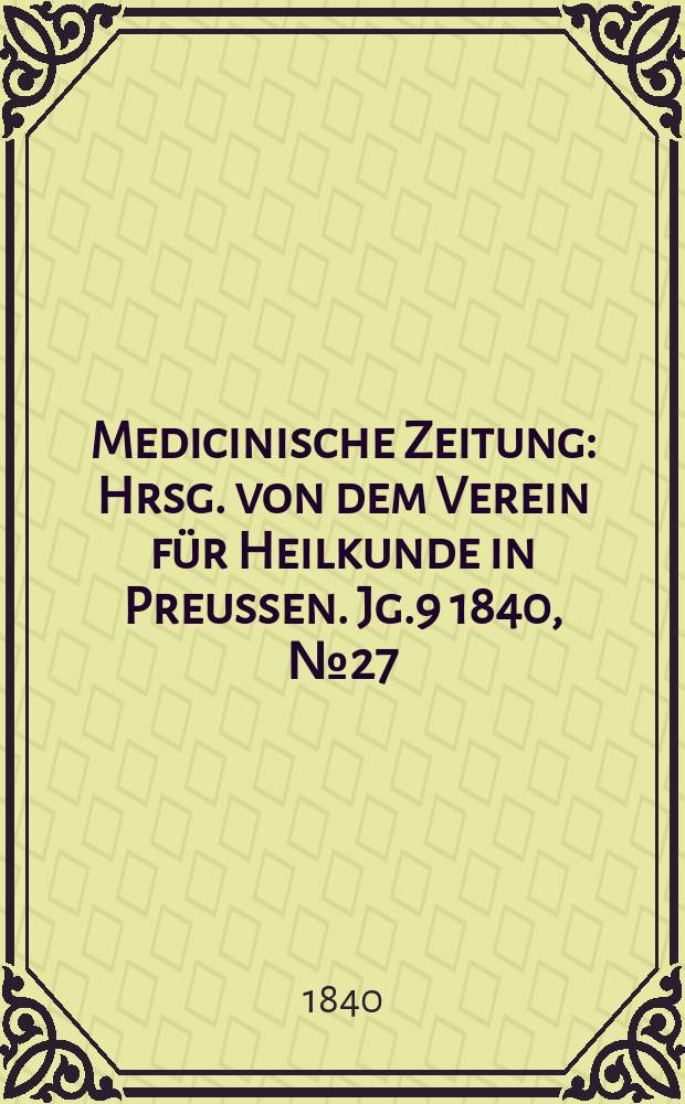 Medicinische Zeitung : Hrsg. von dem Verein f&uuml;r Heilkunde in Preussen. Jg.9 1840, №27