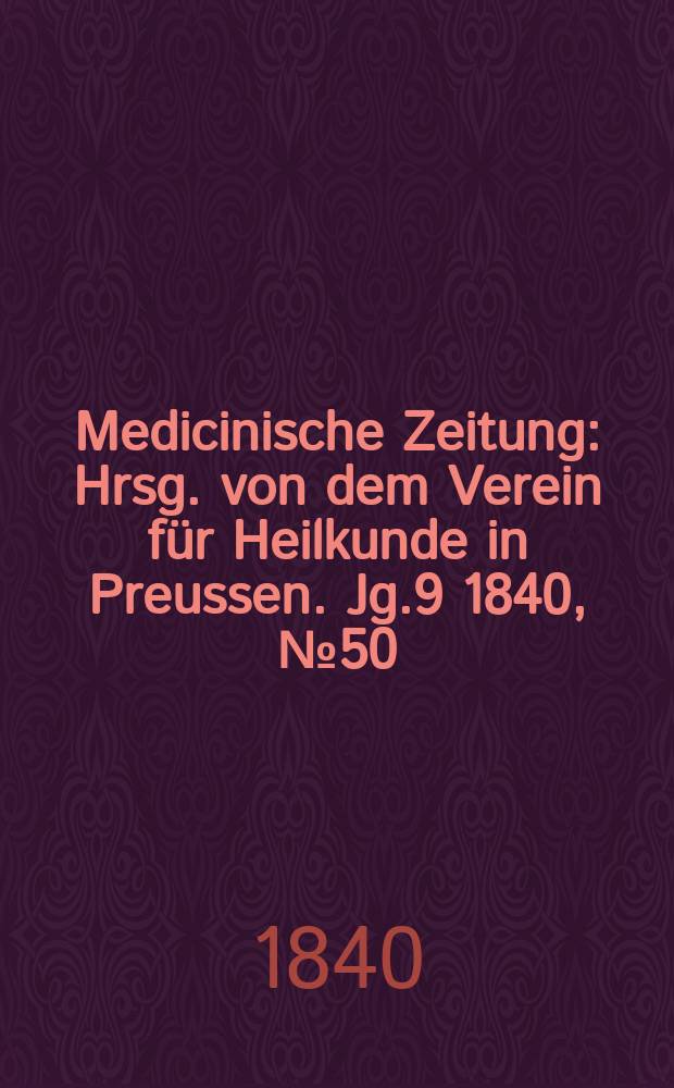 Medicinische Zeitung : Hrsg. von dem Verein für Heilkunde in Preussen. Jg.9 1840, №50