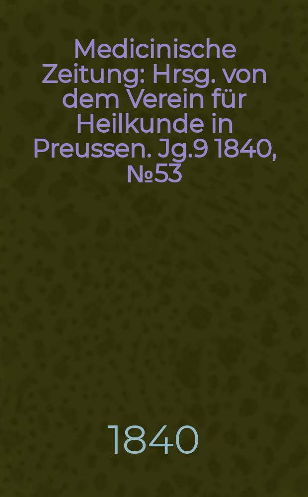 Medicinische Zeitung : Hrsg. von dem Verein für Heilkunde in Preussen. Jg.9 1840, №53