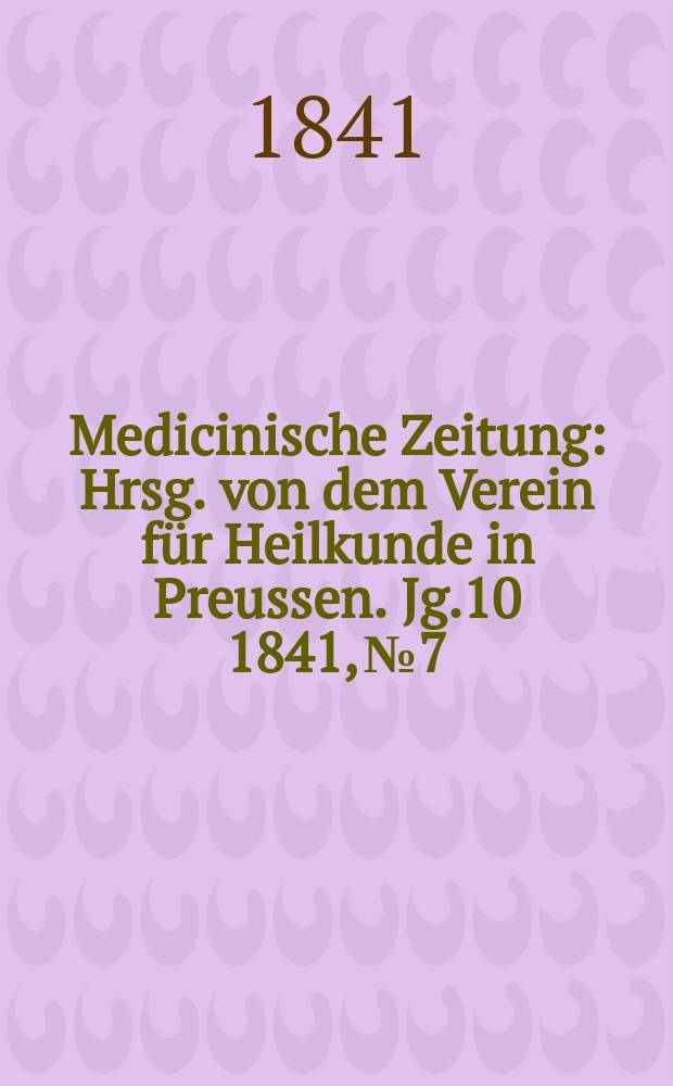 Medicinische Zeitung : Hrsg. von dem Verein f&uuml;r Heilkunde in Preussen. Jg.10 1841, №7