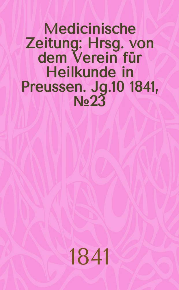 Medicinische Zeitung : Hrsg. von dem Verein f&uuml;r Heilkunde in Preussen. Jg.10 1841, №23