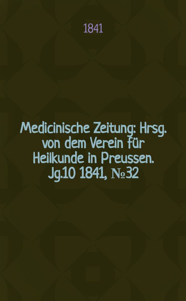 Medicinische Zeitung : Hrsg. von dem Verein für Heilkunde in Preussen. Jg.10 1841, №32