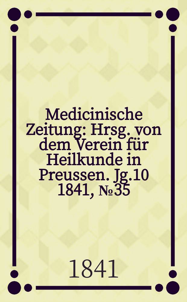 Medicinische Zeitung : Hrsg. von dem Verein für Heilkunde in Preussen. Jg.10 1841, №35