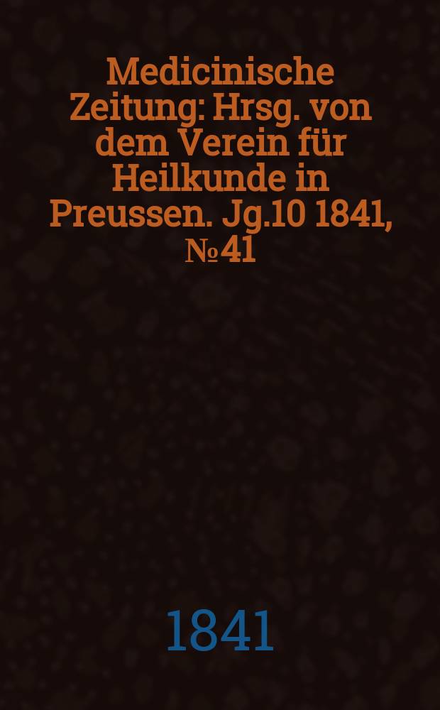 Medicinische Zeitung : Hrsg. von dem Verein für Heilkunde in Preussen. Jg.10 1841, №41