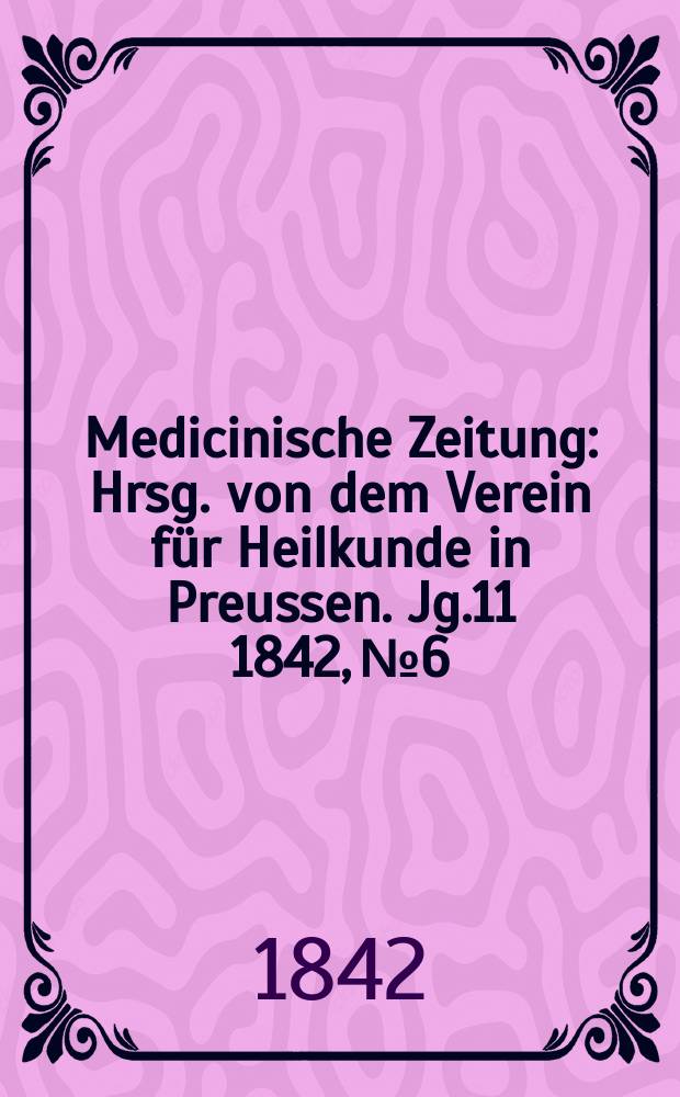 Medicinische Zeitung : Hrsg. von dem Verein für Heilkunde in Preussen. Jg.11 1842, №6