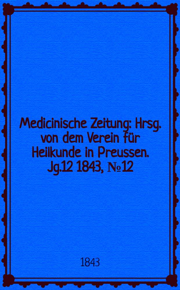 Medicinische Zeitung : Hrsg. von dem Verein für Heilkunde in Preussen. Jg.12 1843, №12