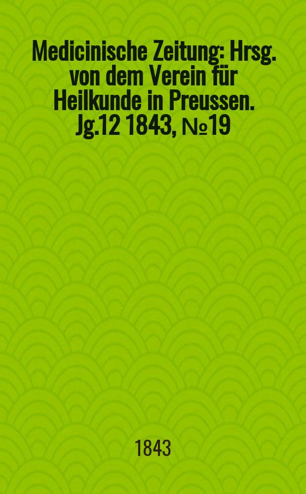 Medicinische Zeitung : Hrsg. von dem Verein für Heilkunde in Preussen. Jg.12 1843, №19