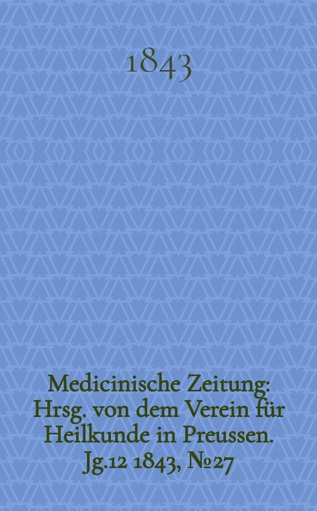 Medicinische Zeitung : Hrsg. von dem Verein für Heilkunde in Preussen. Jg.12 1843, №27