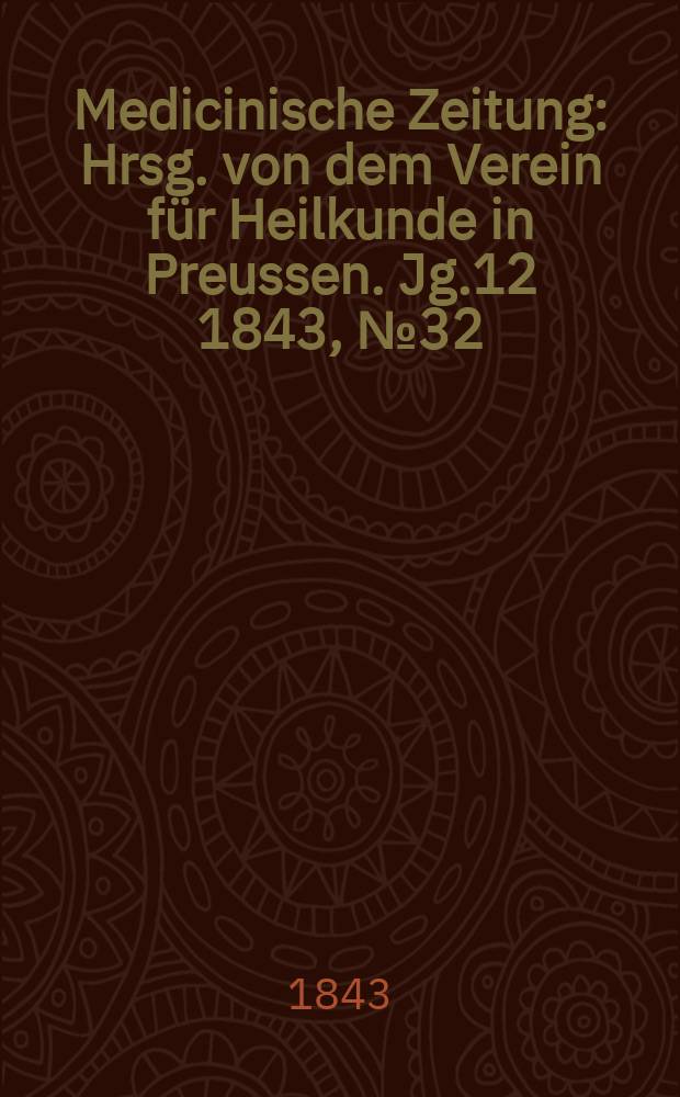 Medicinische Zeitung : Hrsg. von dem Verein für Heilkunde in Preussen. Jg.12 1843, №32