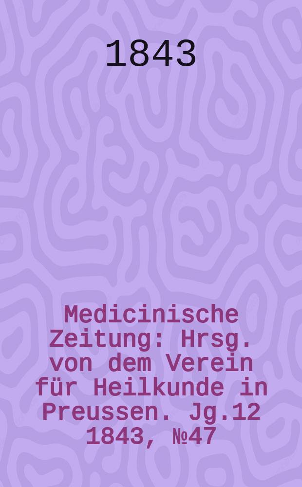 Medicinische Zeitung : Hrsg. von dem Verein für Heilkunde in Preussen. Jg.12 1843, №47