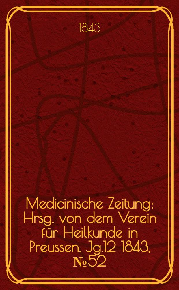 Medicinische Zeitung : Hrsg. von dem Verein f&uuml;r Heilkunde in Preussen. Jg.12 1843, №52