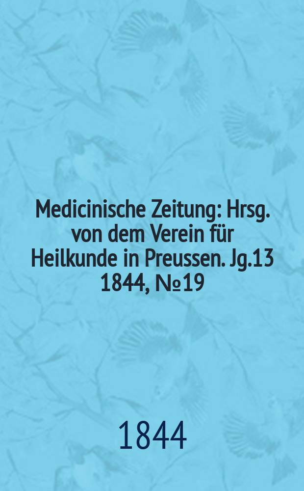 Medicinische Zeitung : Hrsg. von dem Verein f&uuml;r Heilkunde in Preussen. Jg.13 1844, №19