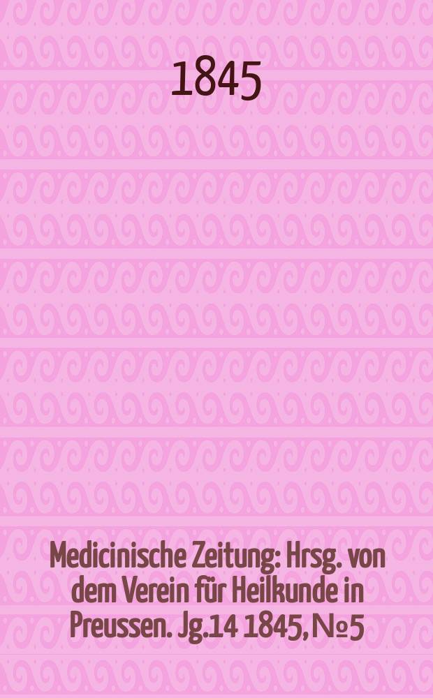 Medicinische Zeitung : Hrsg. von dem Verein für Heilkunde in Preussen. Jg.14 1845, №5