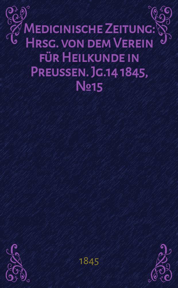 Medicinische Zeitung : Hrsg. von dem Verein für Heilkunde in Preussen. Jg.14 1845, №15