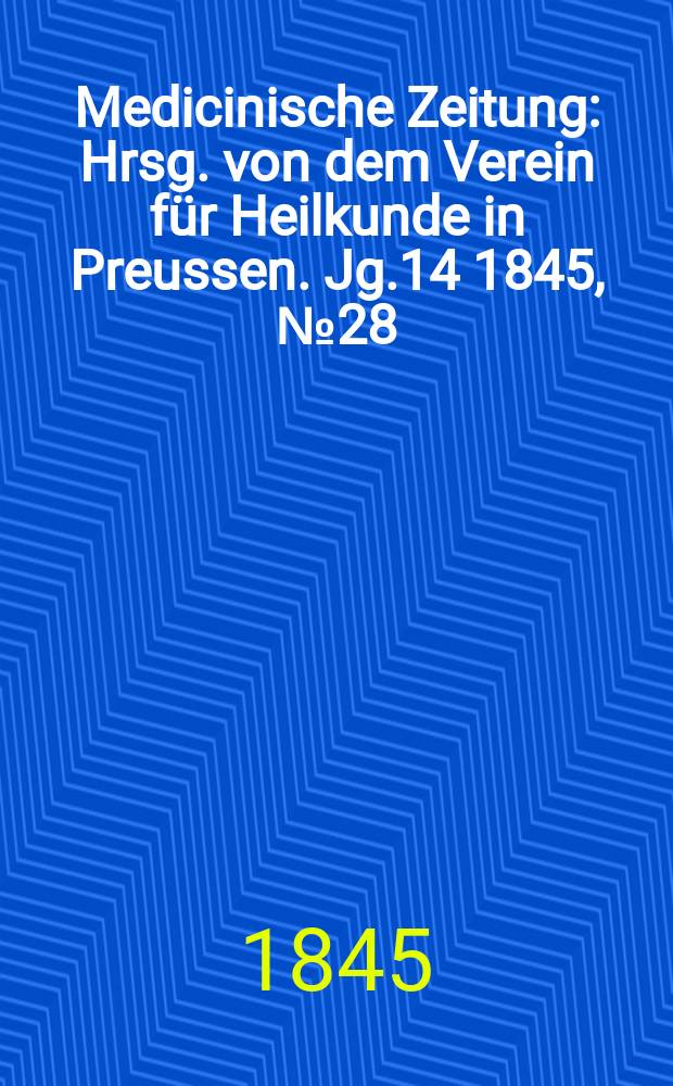Medicinische Zeitung : Hrsg. von dem Verein für Heilkunde in Preussen. Jg.14 1845, №28