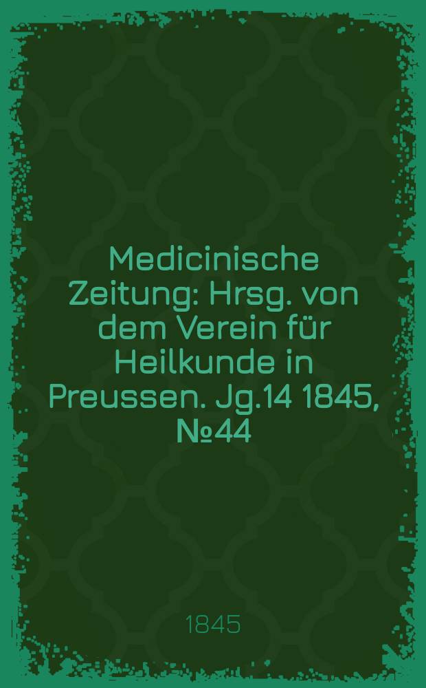 Medicinische Zeitung : Hrsg. von dem Verein f&uuml;r Heilkunde in Preussen. Jg.14 1845, №44