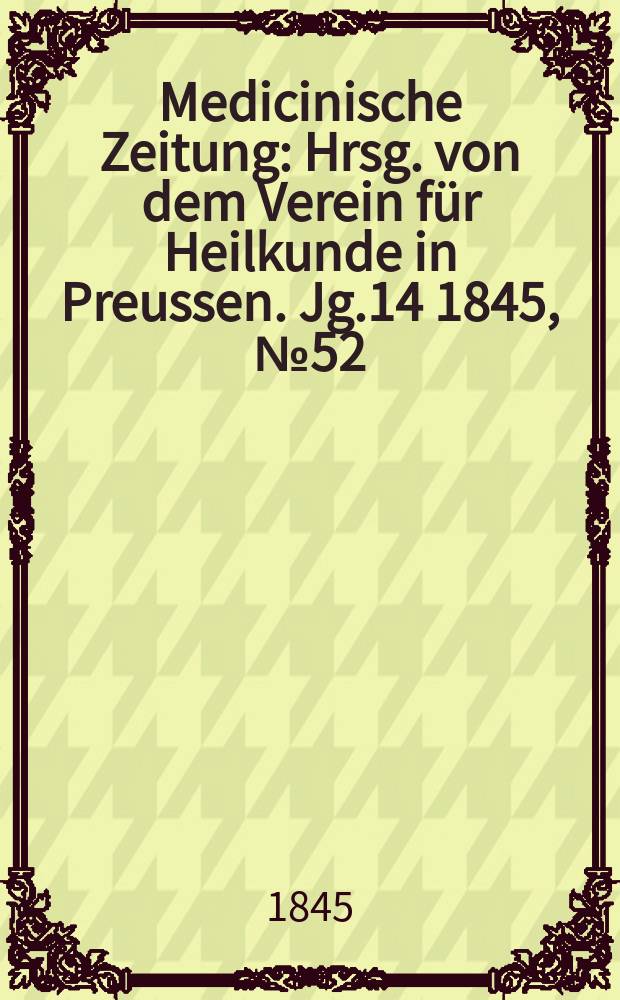 Medicinische Zeitung : Hrsg. von dem Verein für Heilkunde in Preussen. Jg.14 1845, №52
