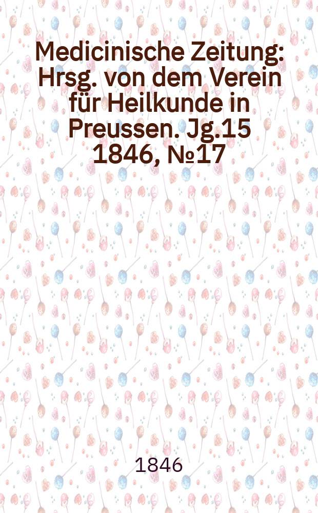 Medicinische Zeitung : Hrsg. von dem Verein für Heilkunde in Preussen. Jg.15 1846, №17