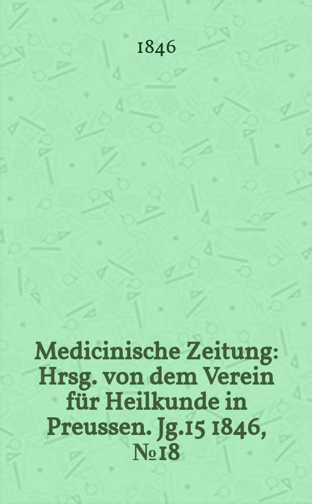 Medicinische Zeitung : Hrsg. von dem Verein für Heilkunde in Preussen. Jg.15 1846, №18