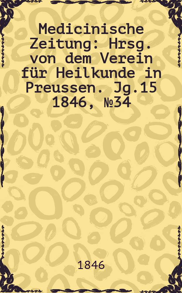 Medicinische Zeitung : Hrsg. von dem Verein für Heilkunde in Preussen. Jg.15 1846, №34
