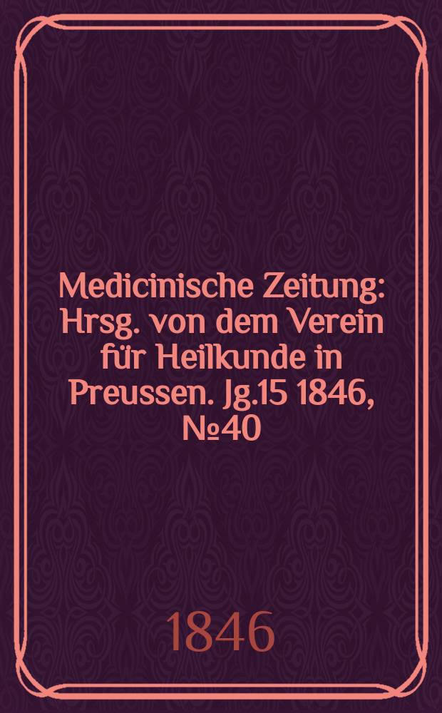 Medicinische Zeitung : Hrsg. von dem Verein für Heilkunde in Preussen. Jg.15 1846, №40