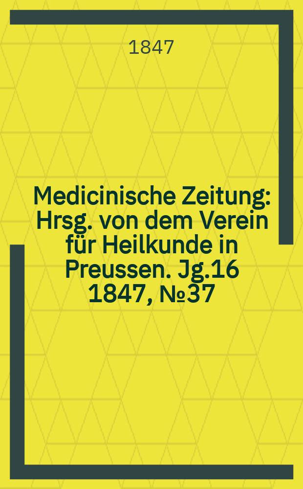 Medicinische Zeitung : Hrsg. von dem Verein für Heilkunde in Preussen. Jg.16 1847, №37