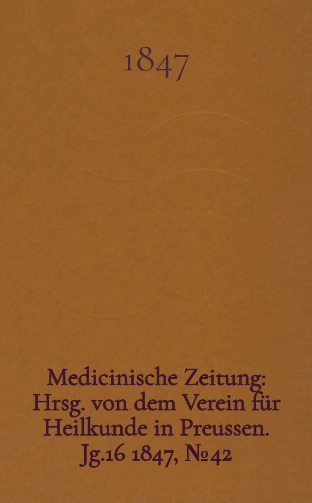 Medicinische Zeitung : Hrsg. von dem Verein für Heilkunde in Preussen. Jg.16 1847, №42