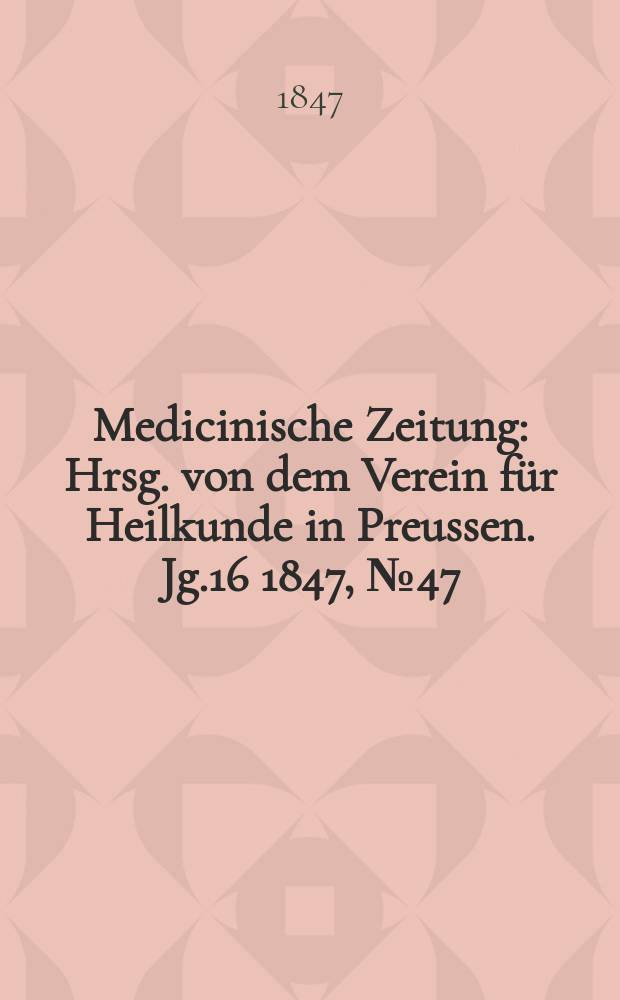 Medicinische Zeitung : Hrsg. von dem Verein für Heilkunde in Preussen. Jg.16 1847, №47