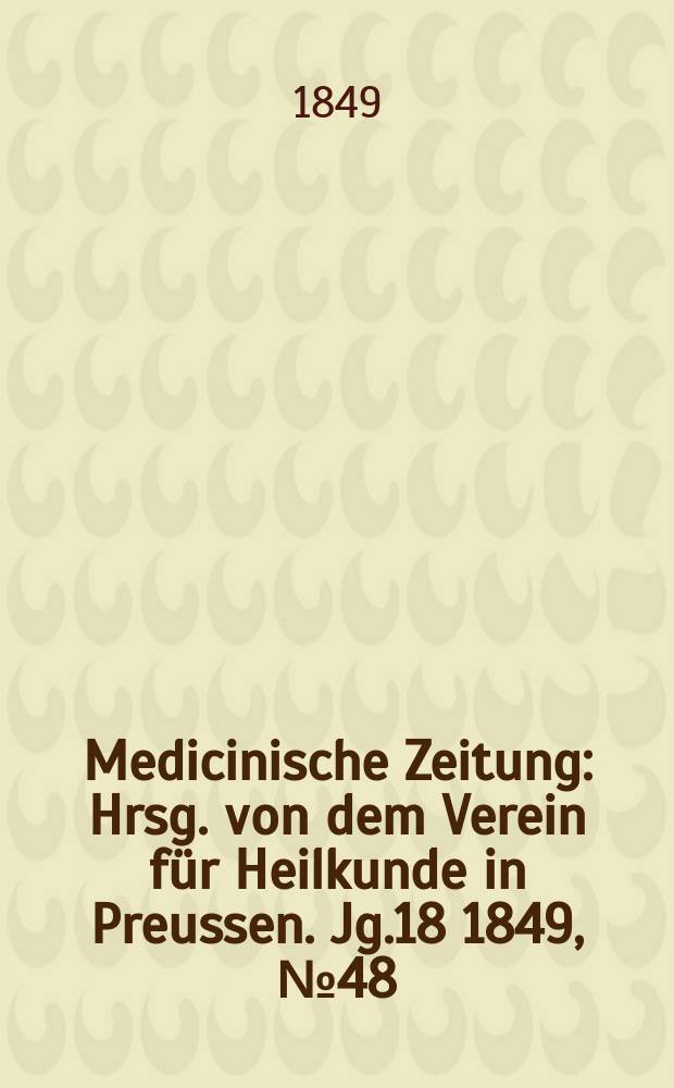 Medicinische Zeitung : Hrsg. von dem Verein f&uuml;r Heilkunde in Preussen. Jg.18 1849, №48