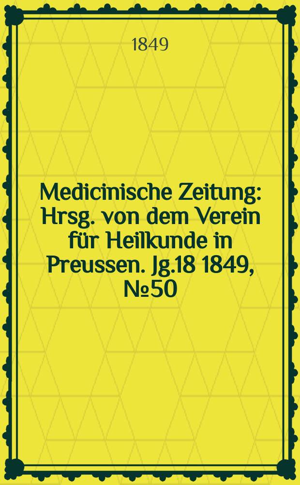 Medicinische Zeitung : Hrsg. von dem Verein für Heilkunde in Preussen. Jg.18 1849, №50