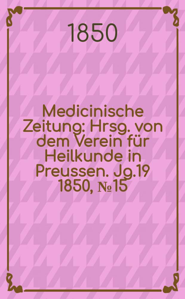 Medicinische Zeitung : Hrsg. von dem Verein für Heilkunde in Preussen. Jg.19 1850, №15