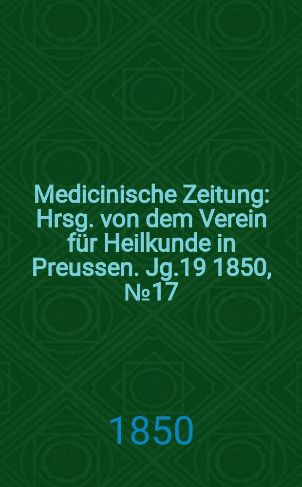 Medicinische Zeitung : Hrsg. von dem Verein für Heilkunde in Preussen. Jg.19 1850, №17