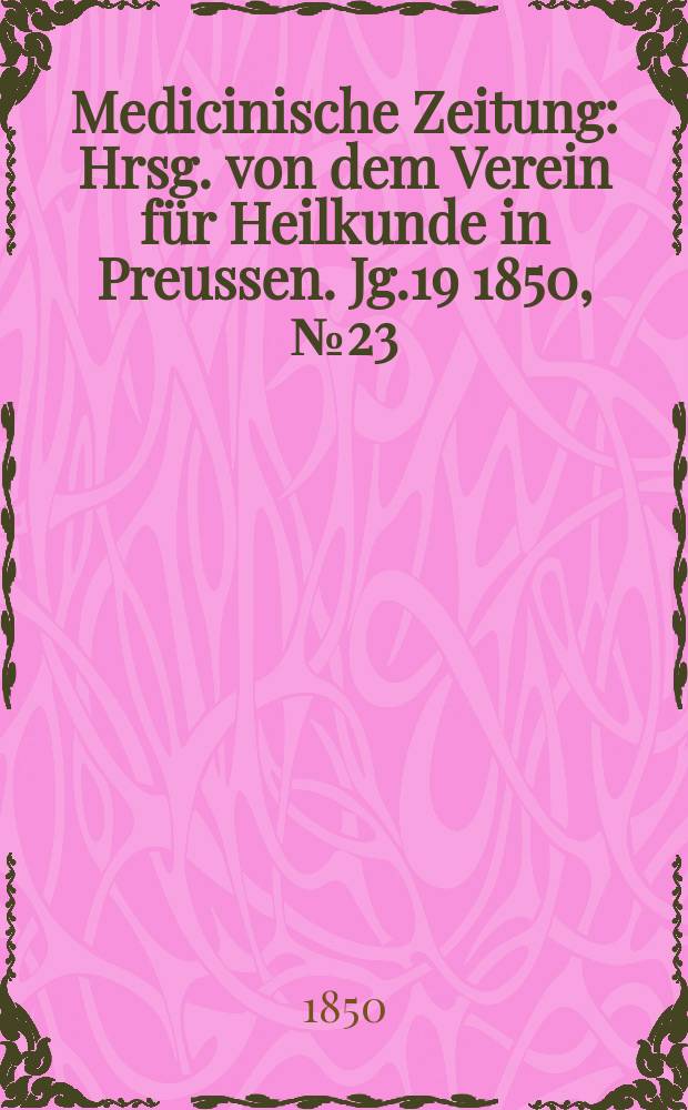 Medicinische Zeitung : Hrsg. von dem Verein für Heilkunde in Preussen. Jg.19 1850, №23
